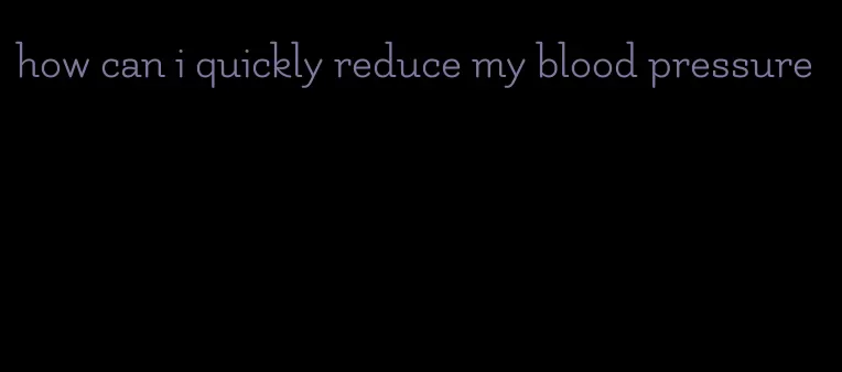 how can i quickly reduce my blood pressure