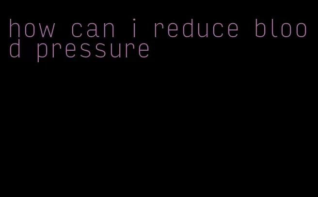 how can i reduce blood pressure
