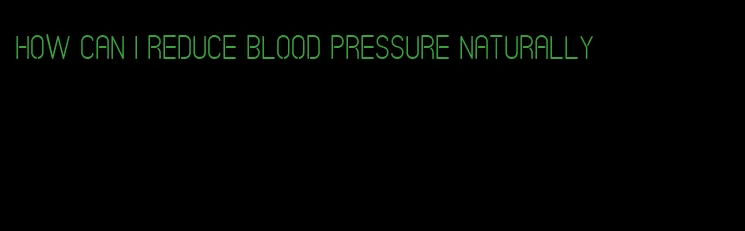 how can i reduce blood pressure naturally