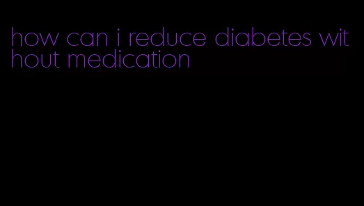 how can i reduce diabetes without medication