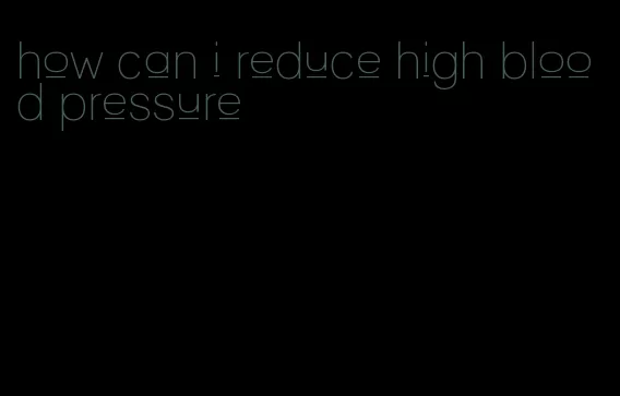 how can i reduce high blood pressure
