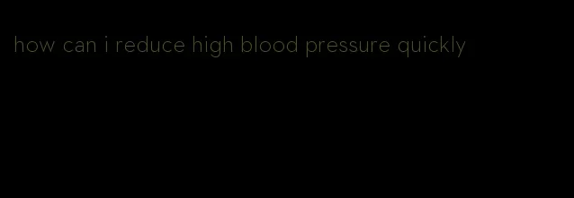 how can i reduce high blood pressure quickly
