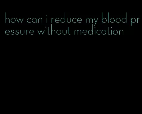 how can i reduce my blood pressure without medication
