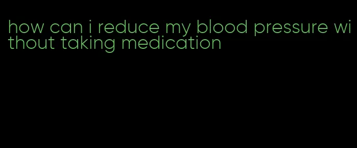 how can i reduce my blood pressure without taking medication