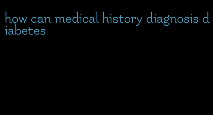 how can medical history diagnosis diabetes
