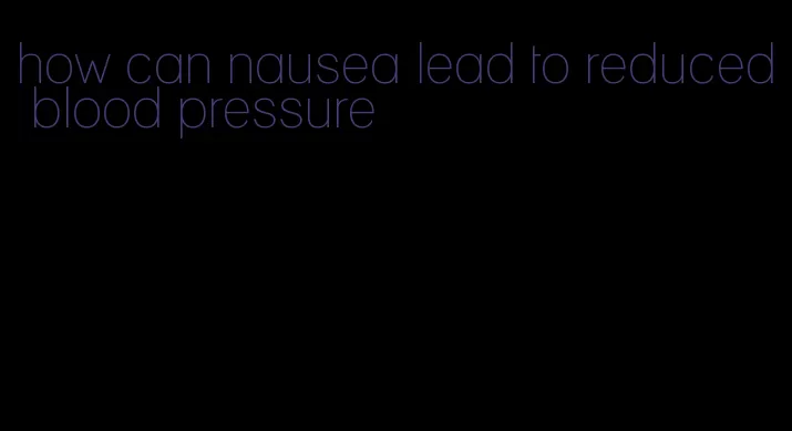 how can nausea lead to reduced blood pressure