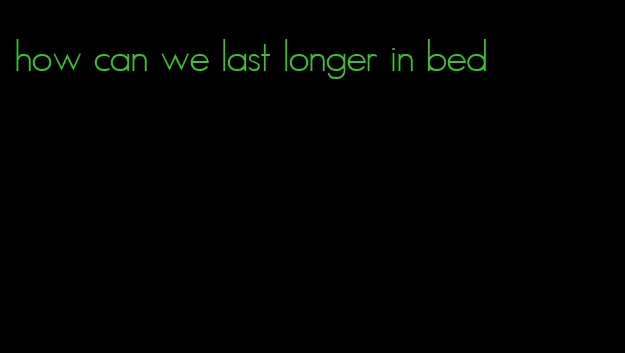how can we last longer in bed