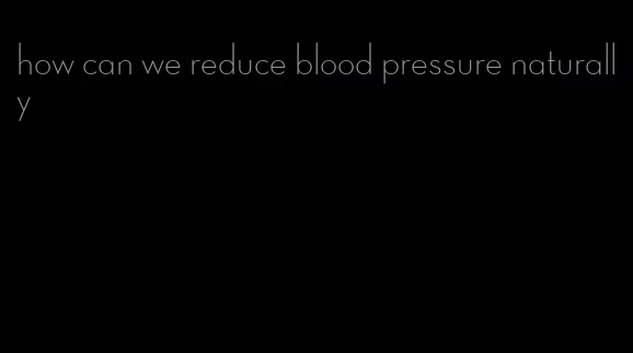 how can we reduce blood pressure naturally
