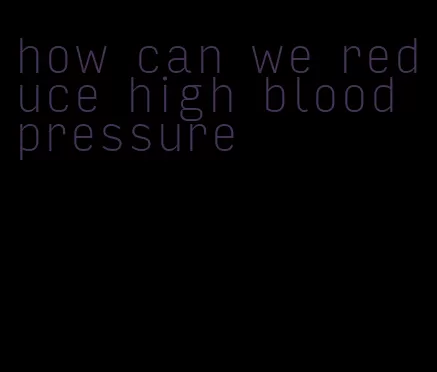 how can we reduce high blood pressure