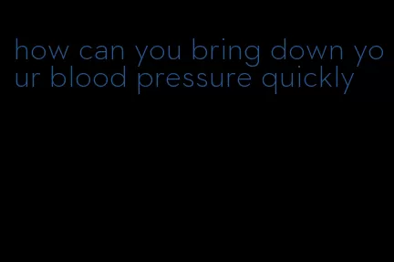 how can you bring down your blood pressure quickly