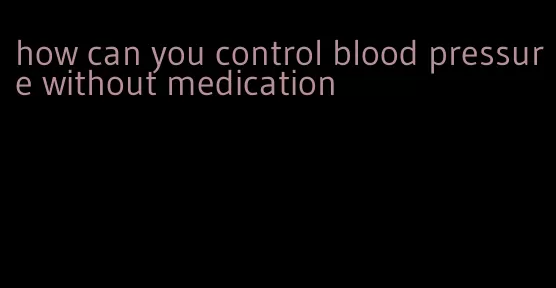 how can you control blood pressure without medication