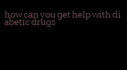 how can you get help with diabetic drugs
