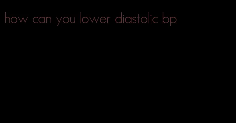 how can you lower diastolic bp