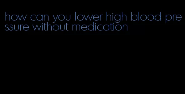 how can you lower high blood pressure without medication