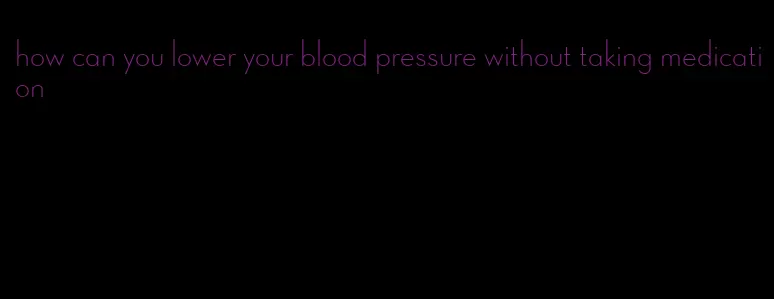 how can you lower your blood pressure without taking medication