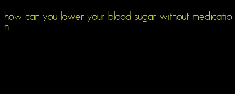 how can you lower your blood sugar without medication