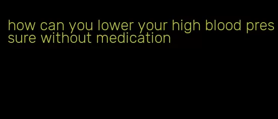 how can you lower your high blood pressure without medication