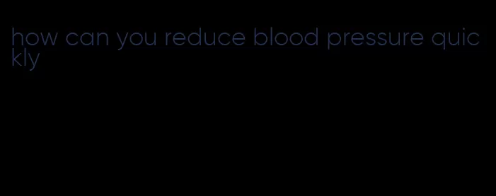 how can you reduce blood pressure quickly