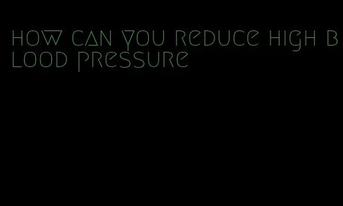 how can you reduce high blood pressure