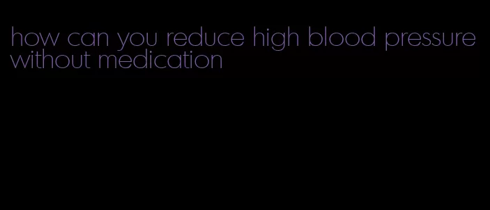 how can you reduce high blood pressure without medication
