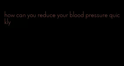 how can you reduce your blood pressure quickly