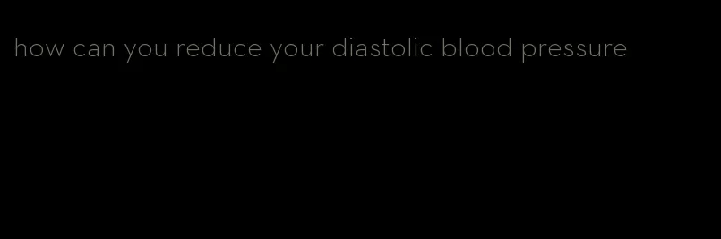 how can you reduce your diastolic blood pressure
