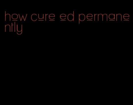how cure ed permanently