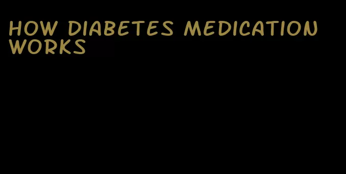 how diabetes medication works