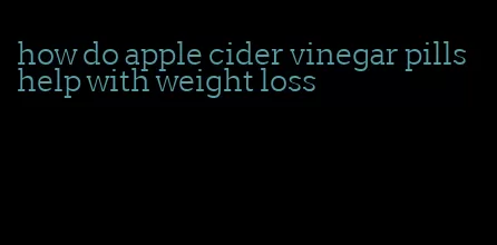 how do apple cider vinegar pills help with weight loss