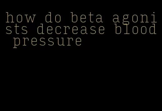 how do beta agonists decrease blood pressure