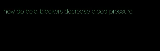 how do beta-blockers decrease blood pressure