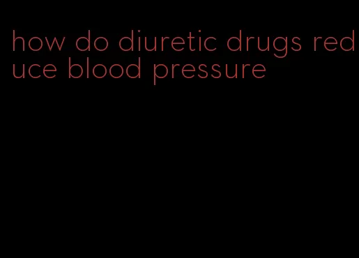 how do diuretic drugs reduce blood pressure