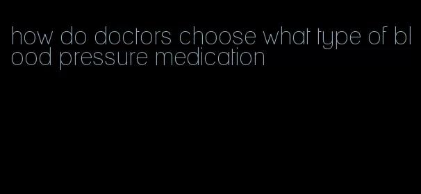 how do doctors choose what type of blood pressure medication