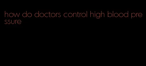 how do doctors control high blood pressure