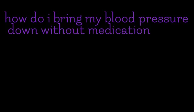 how do i bring my blood pressure down without medication