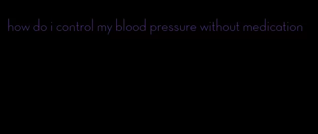 how do i control my blood pressure without medication