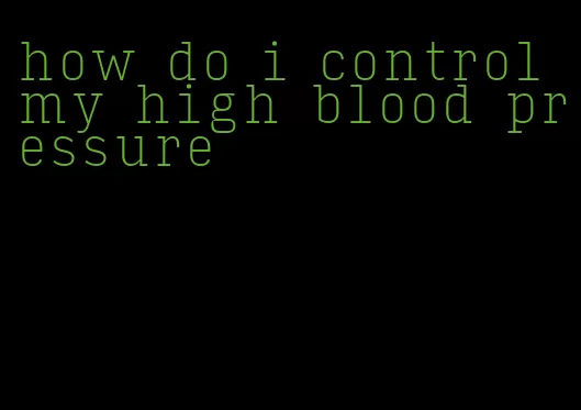 how do i control my high blood pressure