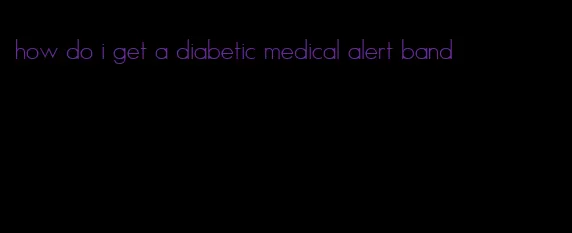 how do i get a diabetic medical alert band