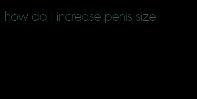 how do i increase penis size