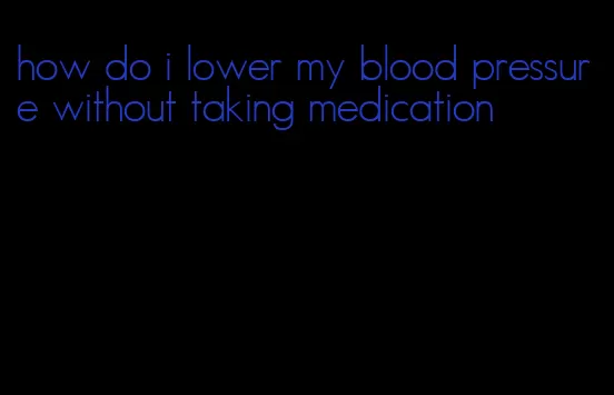 how do i lower my blood pressure without taking medication