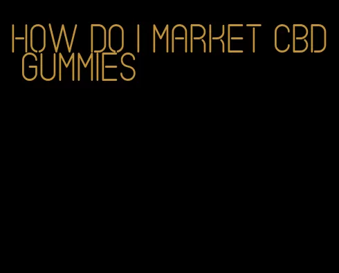 how do i market cbd gummies