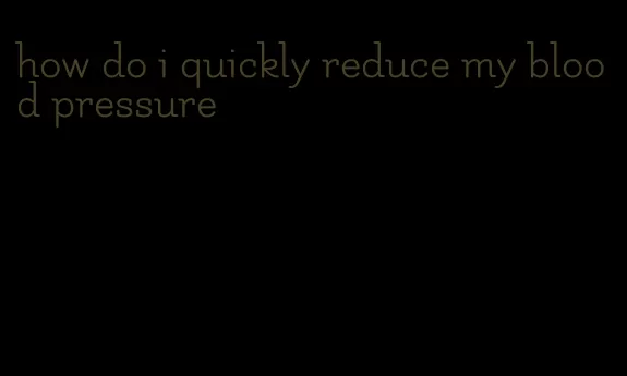 how do i quickly reduce my blood pressure