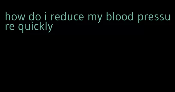 how do i reduce my blood pressure quickly