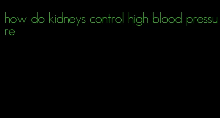 how do kidneys control high blood pressure