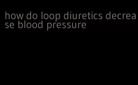 how do loop diuretics decrease blood pressure