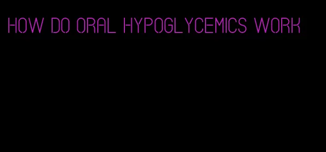 how do oral hypoglycemics work