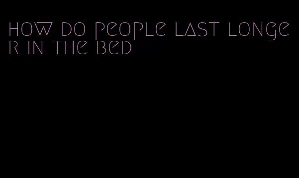 how do people last longer in the bed