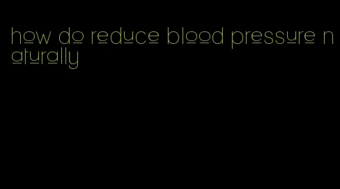 how do reduce blood pressure naturally