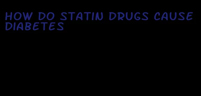 how do statin drugs cause diabetes