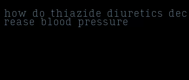 how do thiazide diuretics decrease blood pressure